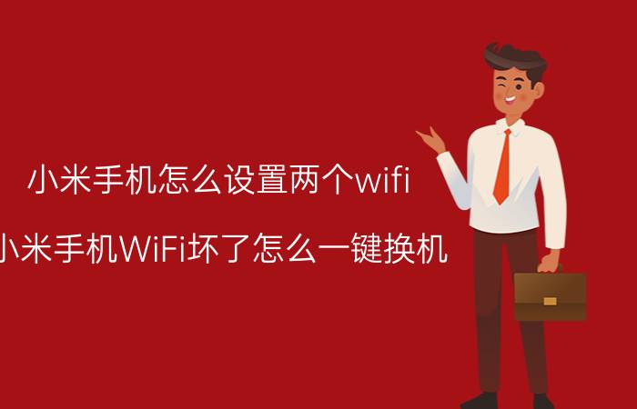 小米手机怎么设置两个wifi 小米手机WiFi坏了怎么一键换机？